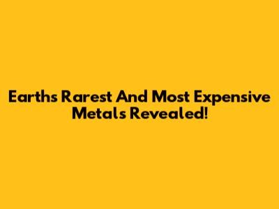 Earth's Rarest And Most Expensive Metals Revealed!