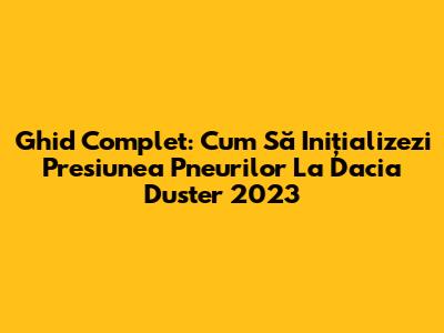 Ghid Complet: Cum Să Inițializezi Presiunea Pneurilor La Dacia Duster 2023