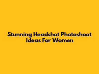 Stunning Headshot Photoshoot Ideas For Women