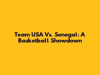 Team USA Vs. Senegal: A Basketball Showdown