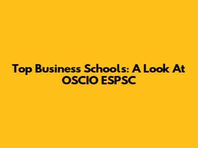 Top Business Schools: A Look At OSCIO ESPSC